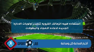 استعادة هيبة الزمالك الكروية تتصدر أولويات الإدارة الجديدة لإعادة الأمجاد والبطولات